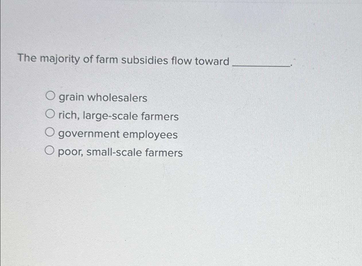 Solved The Majority Of Farm Subsidies Flow Towardgrain | Chegg.com