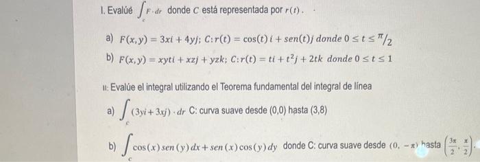 I. Evalúé \( \int F \cdot d r \) donde \( C \) está representada por \( r(t) \). a) \( F(x, y)=3 x i+4 y j ; c: r(t)=\cos (t)