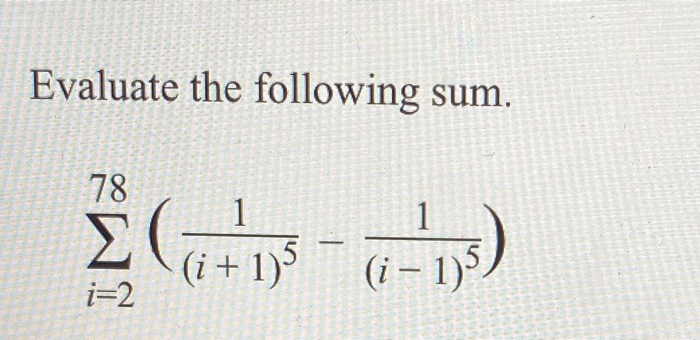 Solved Evaluate the following sum. 78 1 ( - ) 1 (i +1) (i - | Chegg.com