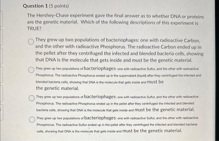 The Hershey-Chase experiment gave the final answer as to whether DNA or proteins are the genetic material. Which of the follo