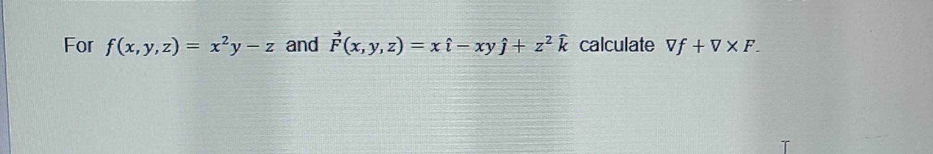 For \( f(x, y, z)=x^{2} y-z \) and \( \vec{F}(x, y, z)=x \hat{\imath}-x y \hat{\jmath}+z^{2} \hat{k} \) calculate \( \nabla f