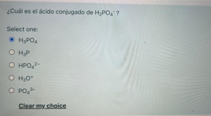 ¿Cuál es el ácido conjugado de H2P04? Select one: ОН3РО4 ОНР ОНРО42- ОНО* OPO43- Clear my choice