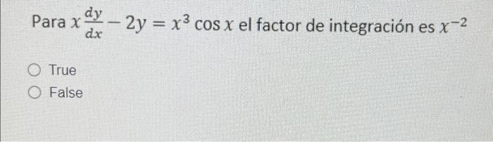 Para x dy - 2y = x3 cos x el factor de integración es x-2 dx O True O False