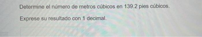 Determine el número de metros cúbicos en \( 139.2 \) pies cúbicos. Exprese su resultado con 1 decimal.