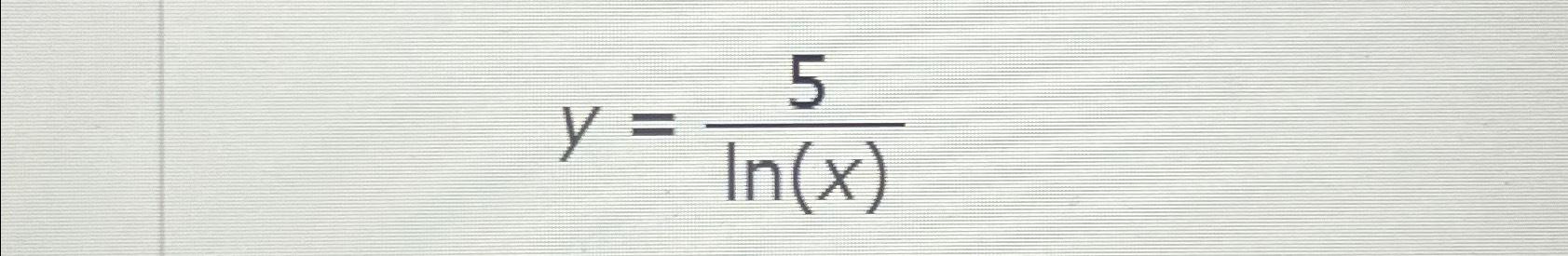 Solved y=5ln(x) | Chegg.com