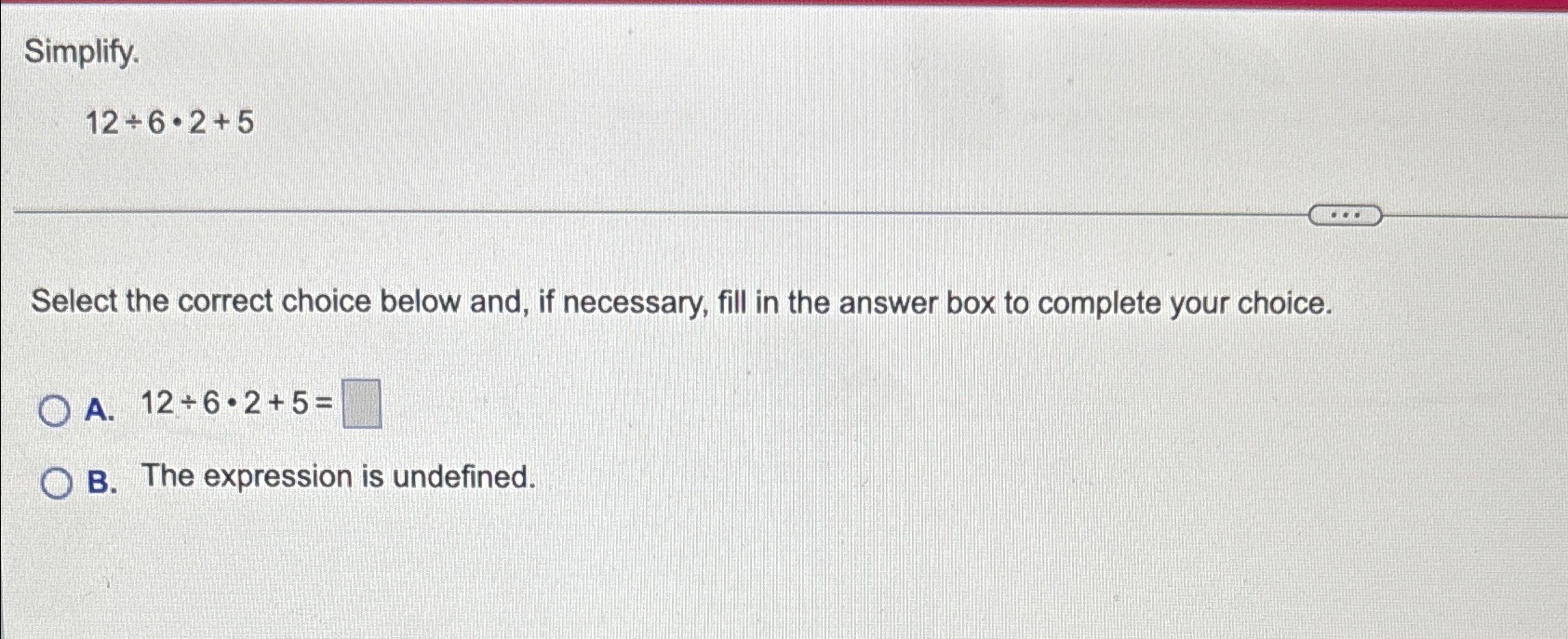 Solved Simplify.12÷6*2+5Select the correct choice below and, | Chegg.com