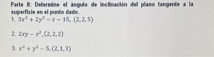 Parte II: Determine el ángulo de inclinación del plano tangente a la superficie en el punto dado. 1. \( 3 x^{2}+2 y^{2}-z-15,