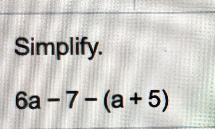 Solved Simplify. 6a-7-(a +5) | Chegg.com