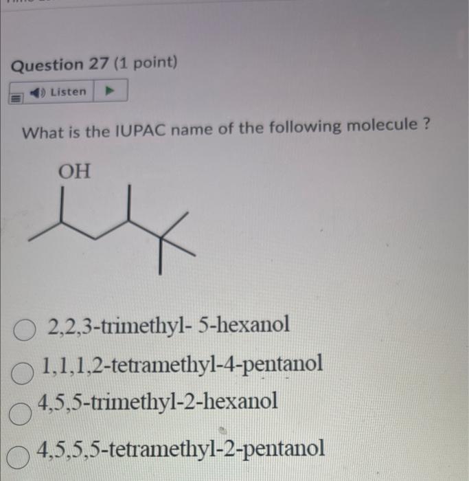 What is the IUPAC name of the following molecule?
2,2,3-trimethyl- 5-hexanol
1,1,1,2-tetramethyl-4-pentanol
4,5,5-trimethyl-2