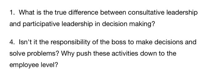 1. What is the true difference between consultative leadership and participative leadership in decision making? 4. Isnt it t