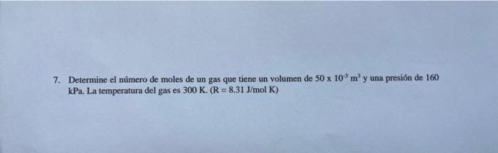 7. Determine el número de moles de un gas que tiene un volumen de \( 50 \times 10^{-3} \mathrm{~m}^{3} \) y una presión de 16