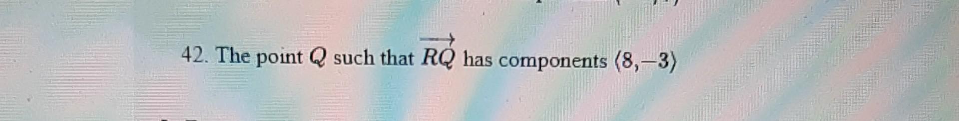Solved 42. The point Q such that RQ has components 8,−3 | Chegg.com