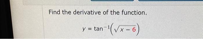 Find the derivative of the function. \[ y=\tan ^{-1}(\sqrt{x-6}) \]