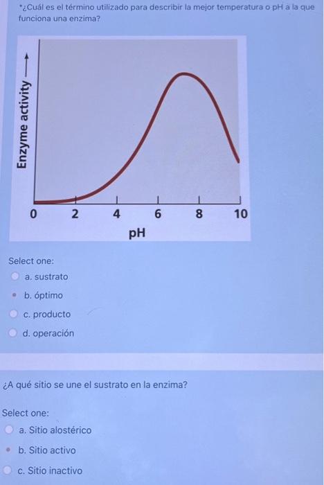 \( \cdot \) ¿Cuál es el término utilizado para describir la mejor temperatura o pH a la que funciona una enzima? Select one: