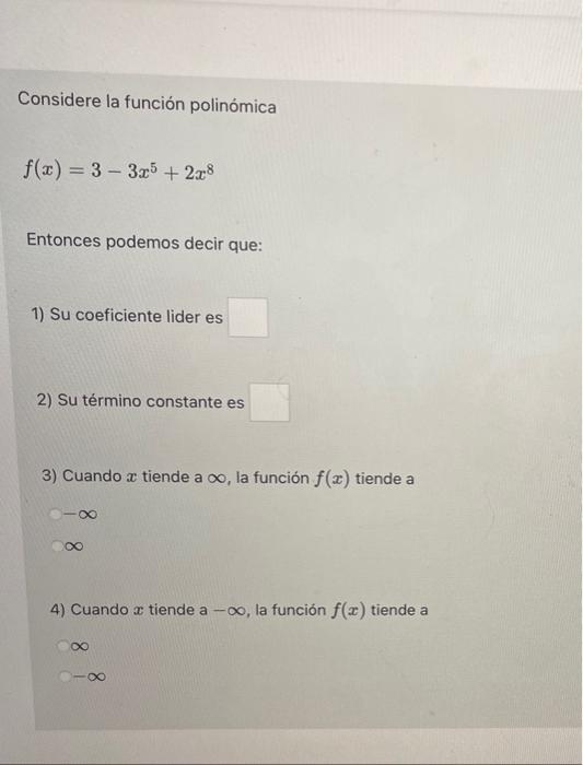 Considere la función polinómica \[ f(x)=3-3 x^{5}+2 x^{8} \] Entonces podemos decir que: 1) Su coeficiente lider es 2) Su tér