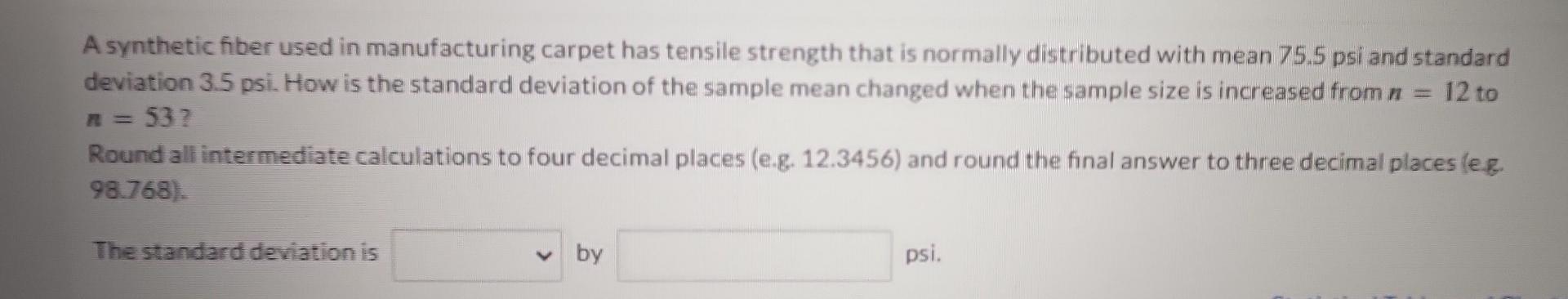 A synthetic fiber used in manufacturing carpet has tensile strength that is normally distributed with mean 75.5 psi and stand