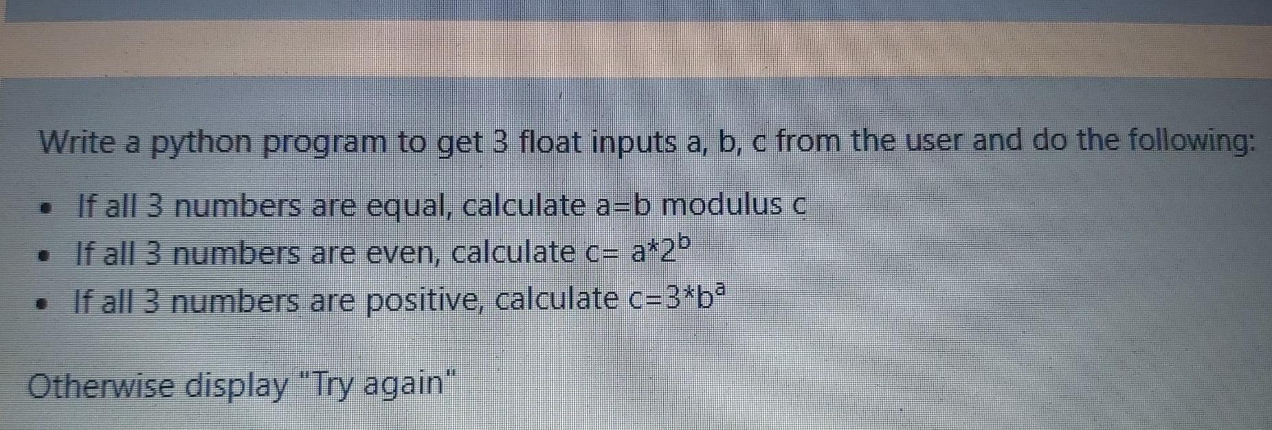 Solved Write a python program to get 3 float inputs a, b, c | Chegg.com