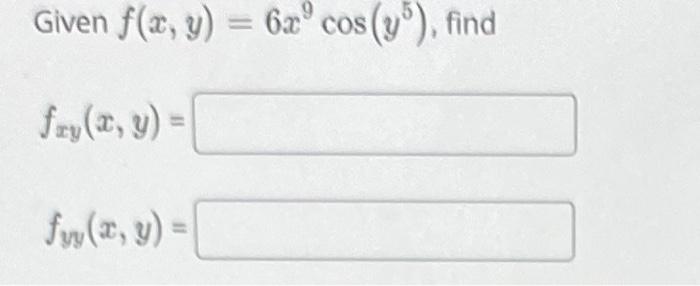 Given \( f(x, y)=6 x^{9} \cos \left(y^{5}\right) \) \[ f_{x y}(x, y)= \] \[ f_{y y}(x, y)= \]