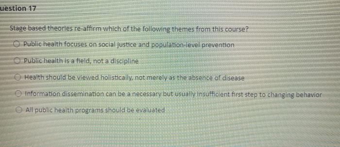 uestion 17 Stage based theories re-affirm which of the following themes from this course? Public health focuses on social jus