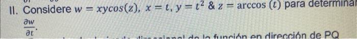 II. Considere \( w=x y \cos (z), x=t, y=t^{2} \& z=\arccos (t) \) para determina \( \frac{\partial w}{\partial t} \)