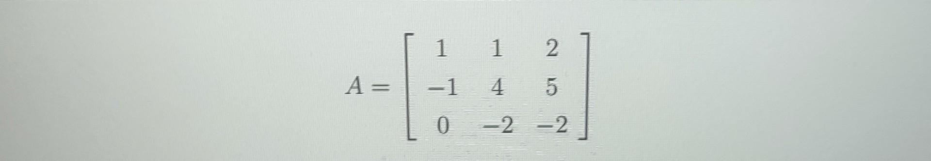 \( A=\left[\begin{array}{ccc}1 & 1 & 2 \\ -1 & 4 & 5 \\ 0 & -2 & -2\end{array}\right] \)