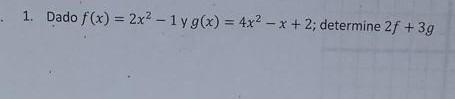 1. Dado \( f(x)=2 x^{2}-1 \) y \( g(x)=4 x^{2}-x+2 ; \) determine \( 2 f+3 g \)