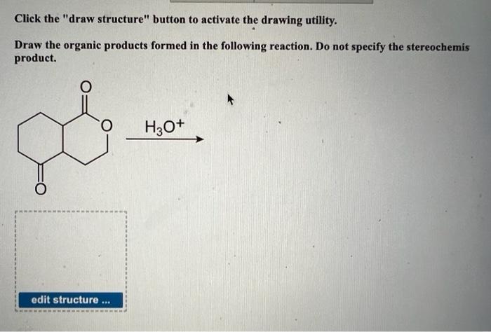 Click the draw structure button to activate the drawing utility.
Draw the organic products formed in the following reaction