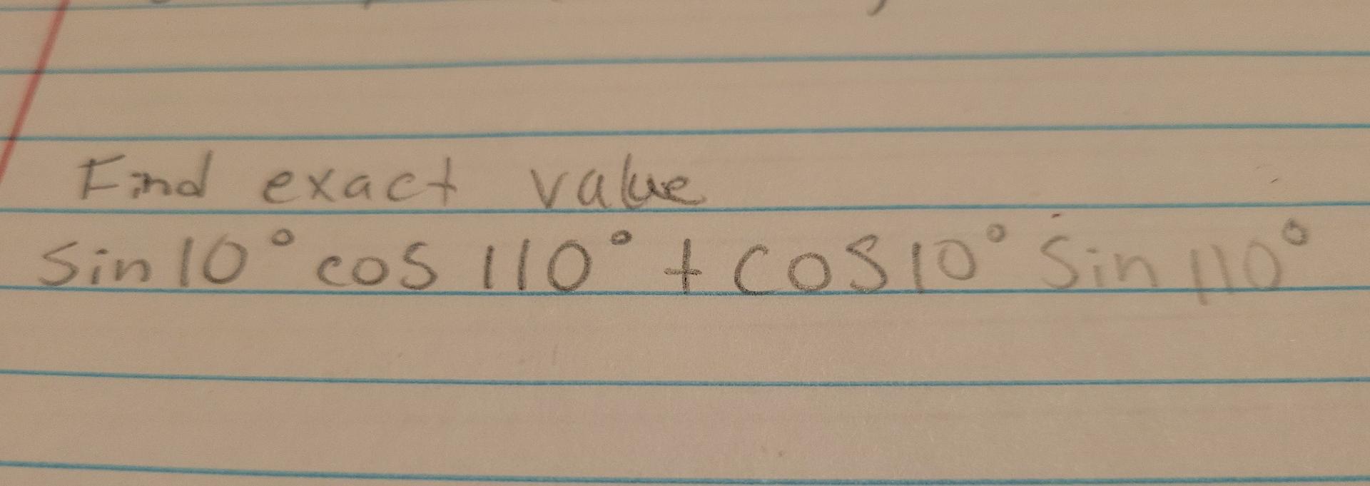 Find exact value sin 10° cos 110° + cosloo Sin 110°