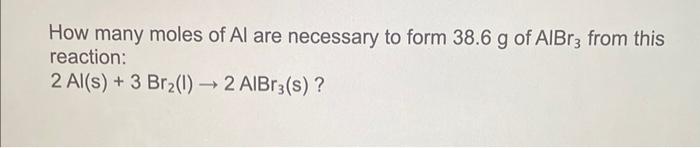 How many moles of \( \mathrm{Al} \) are necessary to form \( 38.6 \mathrm{~g} \) of \( \mathrm{AlBr}_{3} \) from this reactio