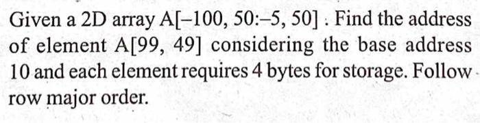 Solved Given a 2D array A[-100, 50:-5, 50]. Find the address | Chegg.com