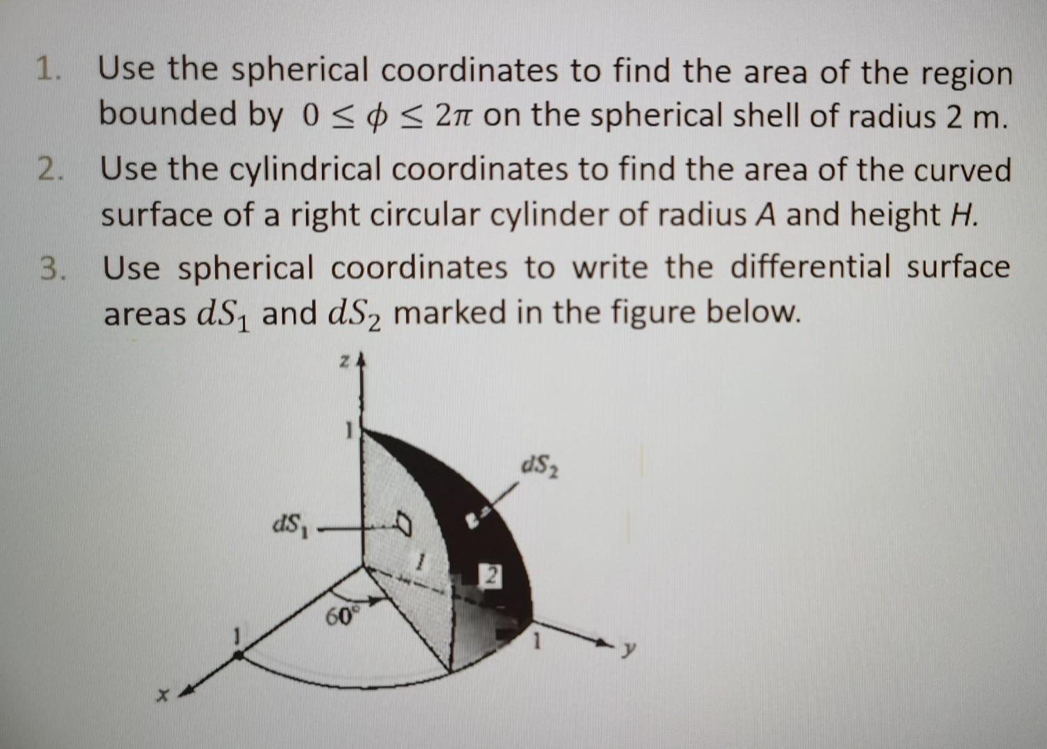 1. Use the spherical coordinates to find the area of the region bounded by \( 0 \leq \phi \leq 2 \pi \) on the spherical shel