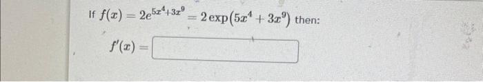 \( f(x)=2 e^{5 x^{4}+3 x^{9}}=2 \exp \left(5 x^{4}+3 x^{9}\right)+ \) \( f^{\prime}(x)= \)