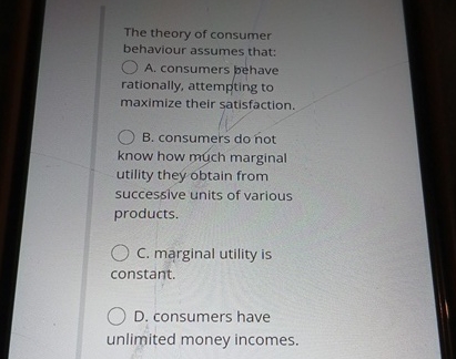 Solved The Theory Of Consumer Behaviour Assumes That: ﻿A. | Chegg.com