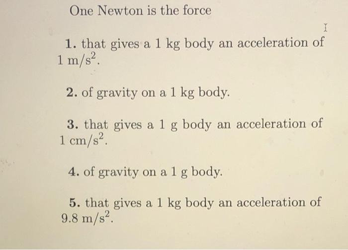 Solved One Newton is the force I 1. that gives a 1 kg body | Chegg.com