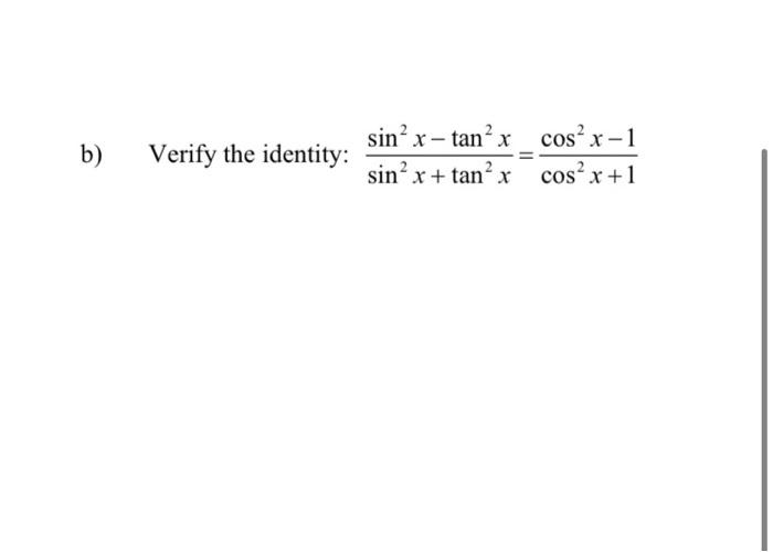 b) Verify the identity: sin² x - tan²x sin²x + tan²x cos²x-1 cos²x+1