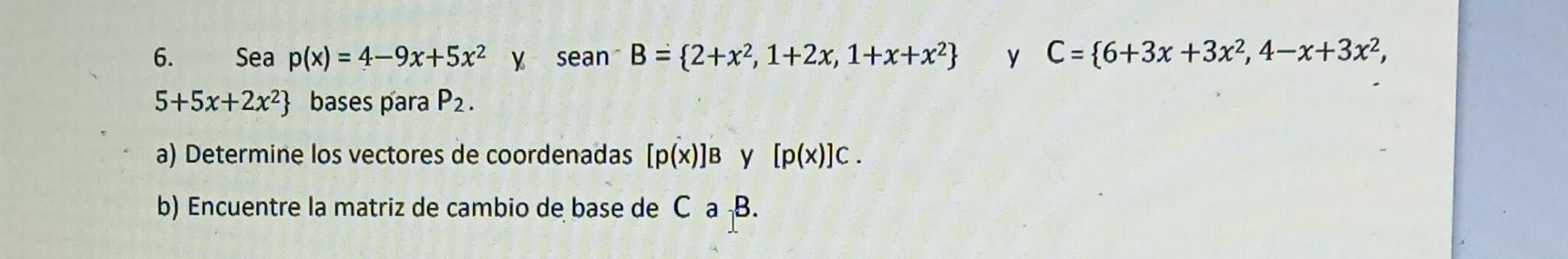 6. Sea \( p(x)=4-9 x+5 x^{2} \) y sean \( B=\left\{2+x^{2}, 1+2 x, 1+x+x^{2}\right\} \quad \) y \( C=\left\{6+3 x+3 x^{2}, 4-