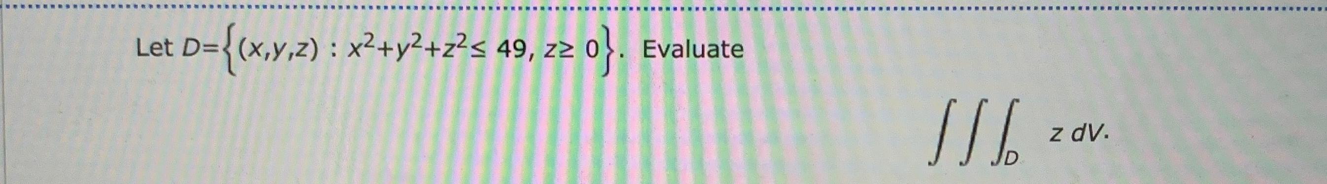 Solved Let D={(x,y,z):x2+y2+z2≤49,z≥0}. ﻿Evaluate∭DzdV | Chegg.com