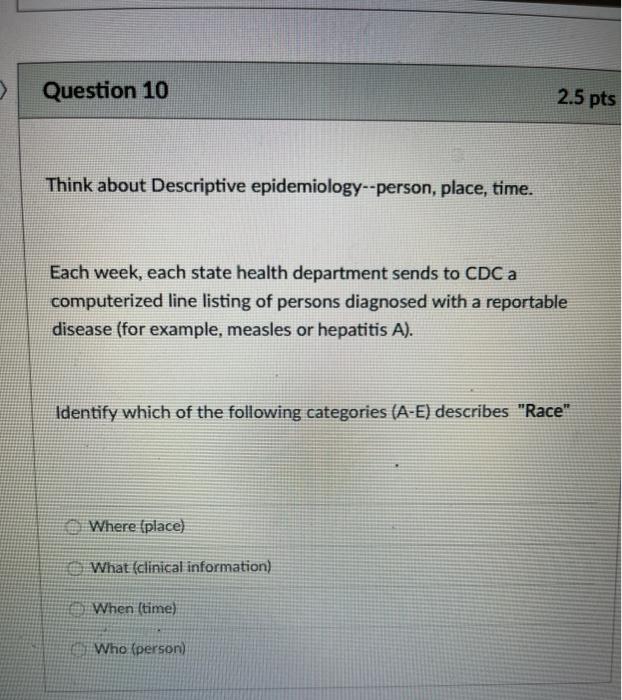 Question 10 2.5 pts Think about Descriptive epidemiology--person, place, time. Each week, each state health department sends