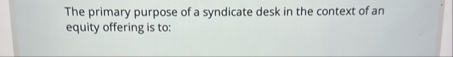 Solved The primary purpose of a syndicate desk in the | Chegg.com