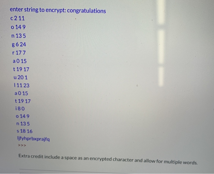 enter string to encrypt: congratulations c211 o 14 9 n 13 5 g 6 24 r 177 a0 15 t 19 17 u 20 1 111 23 a 0 15 t 19 17 i80 o 14