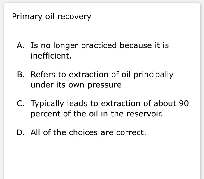 Solved Primary Oil Recovery A. Is No Longer Practiced | Chegg.com