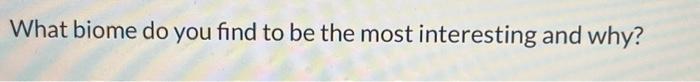 Solved What biome do you find to be the most interesting and | Chegg