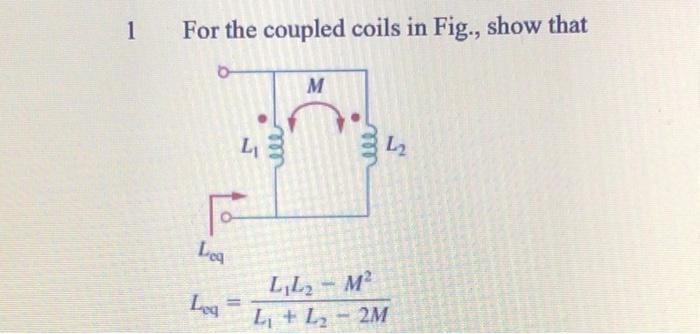 Solved 1 For the coupled coils in Fig., show that M L مول 2 | Chegg.com