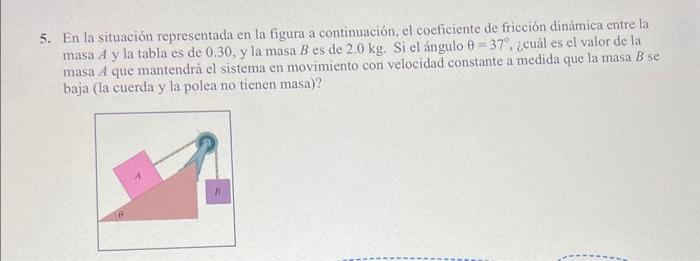 5. En la situación representada en la figura a continuación, el coeficiente de fricción dinảmica entre la masa \( A \) y la t