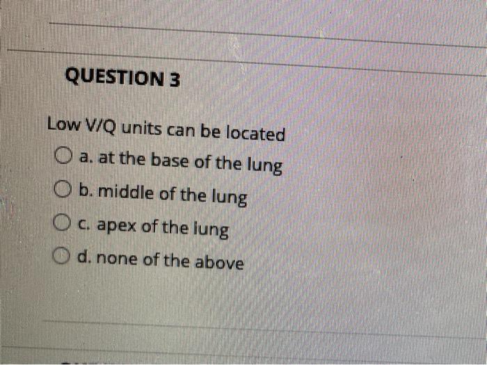 Solved QUESTION 3 Low V/Q units can be located O a. at the | Chegg.com
