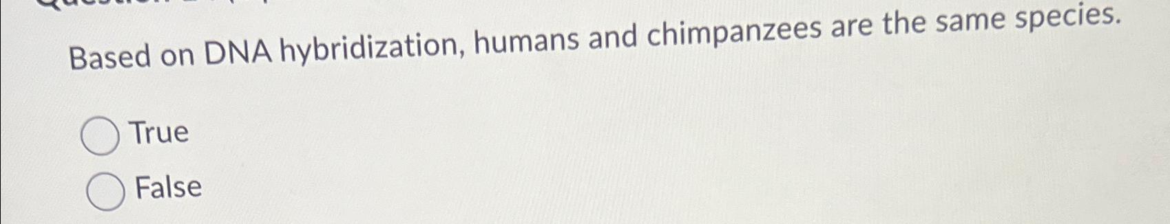 Solved Based on DNA hybridization, humans and chimpanzees | Chegg.com