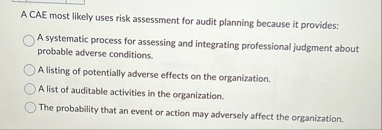 Solved A CAE most likely uses risk assessment for audit | Chegg.com