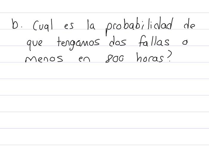 b. Cual es la probabilidad de que tengamos dos fallas o menos en 800 horas?