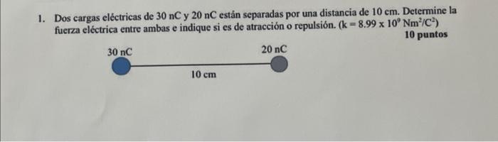 Dos cargas eléctricas de \( 30 \mathrm{nC} \) y \( 20 \mathrm{nC} \) están separadas por una distancia de \( 10 \mathrm{~cm}