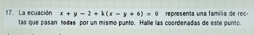 17. La ecuación \( x+y-2+k(x-y+6)=0 \) representa una familia de rectas que pasan todas por un mismo punto. Halle las coorden